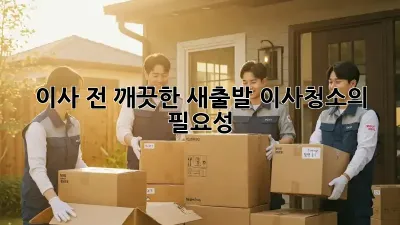 이사 전, 깨끗한 새출발! 이사청소의 필요성
