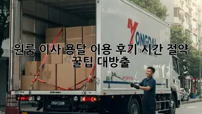 원룸 이사, 용달 이용 후기: 시간 절약 꿀팁 대방출!