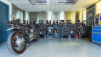 🚗💨 창원 진해 웅천/서중동 중고차 거래 완벽 가이드 꿀팁!