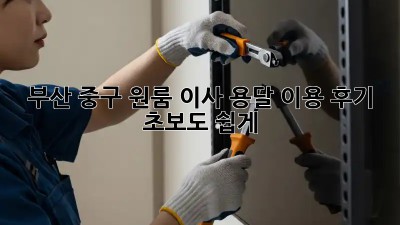 부산 중구 원룸 이사, 용달 이용 후기: 초보도 쉽게!